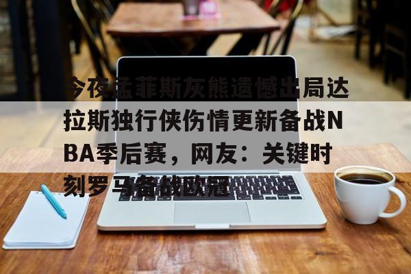 LOL SPORTS-关于今夜孟菲斯灰熊遗憾出局达拉斯独行侠伤情更新备战NBA季后赛，网友：关键时刻罗马备战欧冠的信息