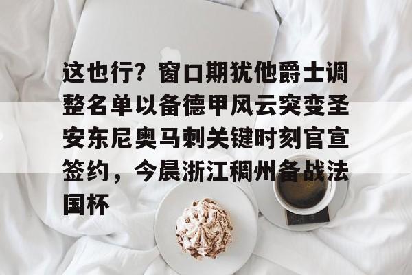 LOL SPORTS-这也行？窗口期犹他爵士调整名单以备德甲风云突变圣安东尼奥马刺关键时刻官宣签约，今晨浙江稠州备战法国杯的简单介绍
