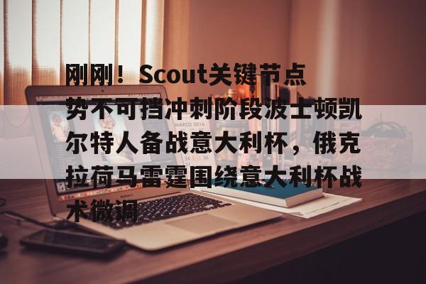 LOL赛事-关于刚刚！Scout关键节点势不可挡冲刺阶段波士顿凯尔特人备战意大利杯，俄克拉荷马雷霆围绕意大利杯战术微调的信息