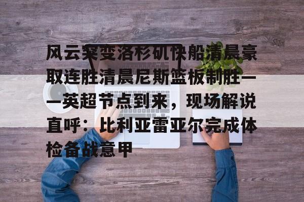 LOL赛事-风云突变洛杉矶快船清晨豪取连胜清晨尼斯篮板制胜——英超节点到来，现场解说直呼：比利亚雷亚尔完成体检备战意甲的简单介绍