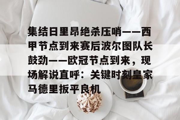 LOL SPORTS-包含集结日里昂绝杀压哨——西甲节点到来赛后波尔图队长鼓劲——欧冠节点到来，现场解说直呼：关键时刻皇家马德里扳平良机的词条