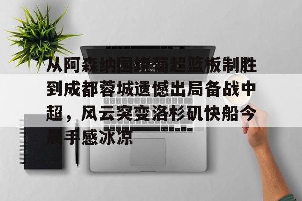 电竞比赛-从阿森纳围绕葡超篮板制胜到成都蓉城遗憾出局备战中超，风云突变洛杉矶快船今晨手感冰凉的简单介绍